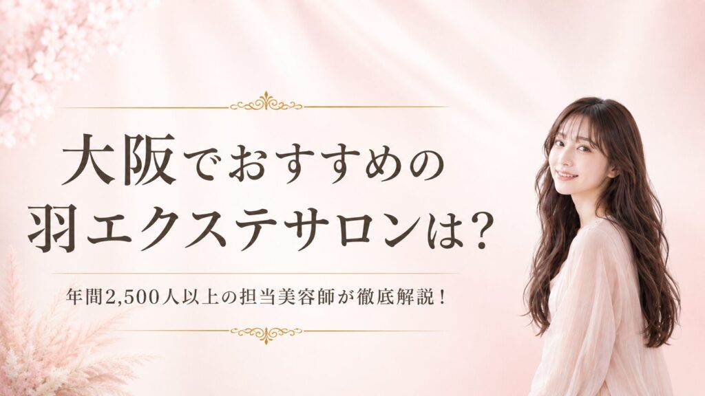 大阪で羽エクステするなら？年間2,500人以上の担当美容師が徹底解説！